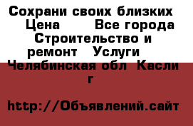 Сохрани своих близких.. › Цена ­ 1 - Все города Строительство и ремонт » Услуги   . Челябинская обл.,Касли г.